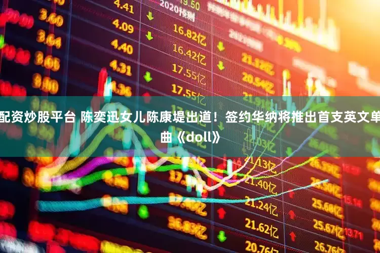 配资炒股平台 陈奕迅女儿陈康堤出道！签约华纳将推出首支英文单曲《doll》