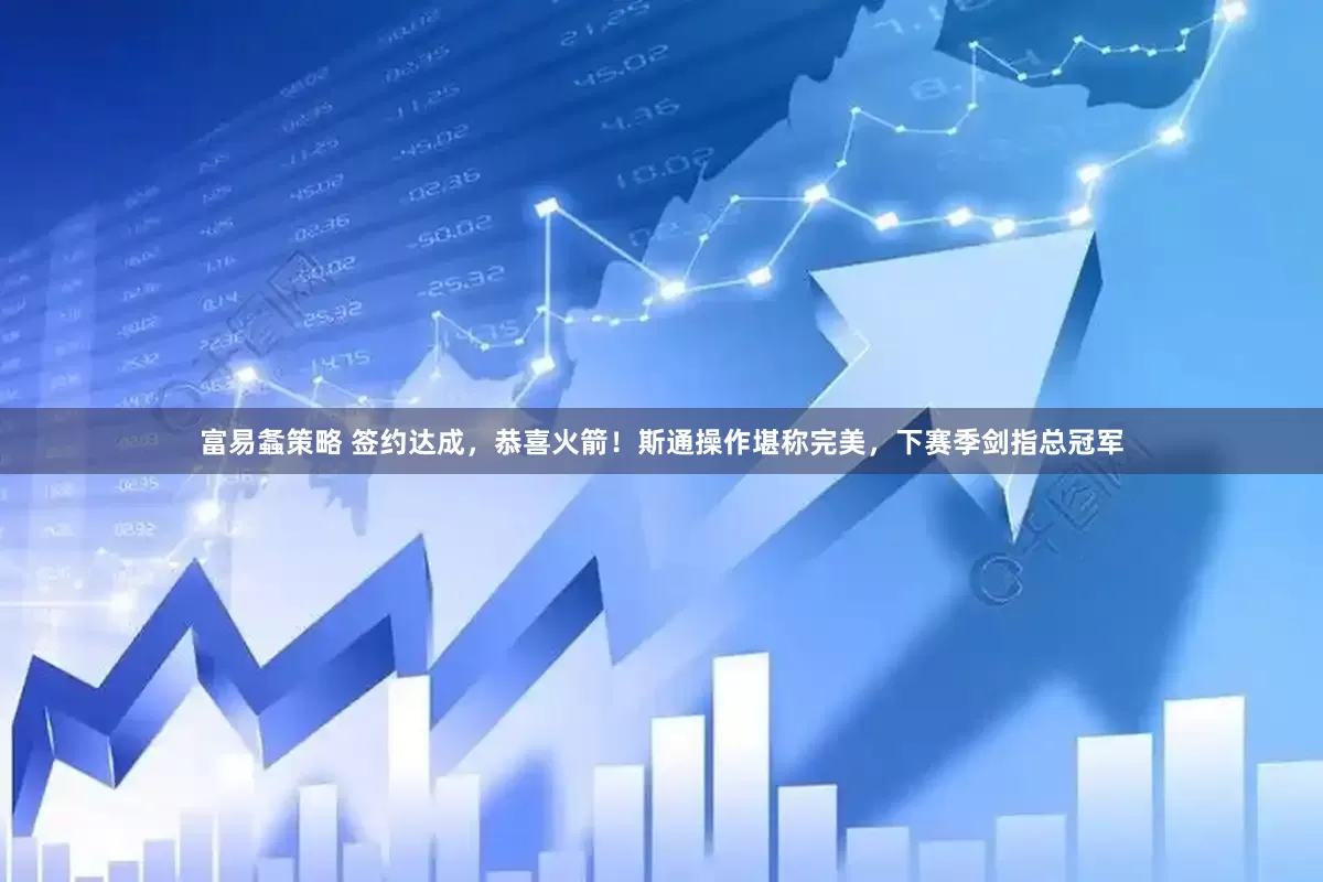 富易螽策略 签约达成，恭喜火箭！斯通操作堪称完美，下赛季剑指总冠军