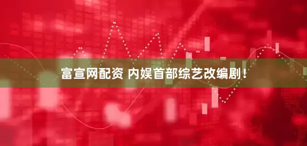富宣网配资 内娱首部综艺改编剧！