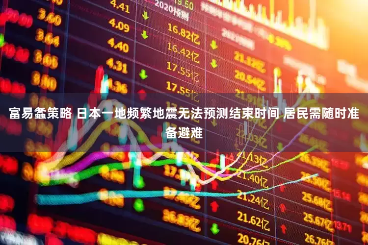 富易螽策略 日本一地频繁地震无法预测结束时间 居民需随时准备避难