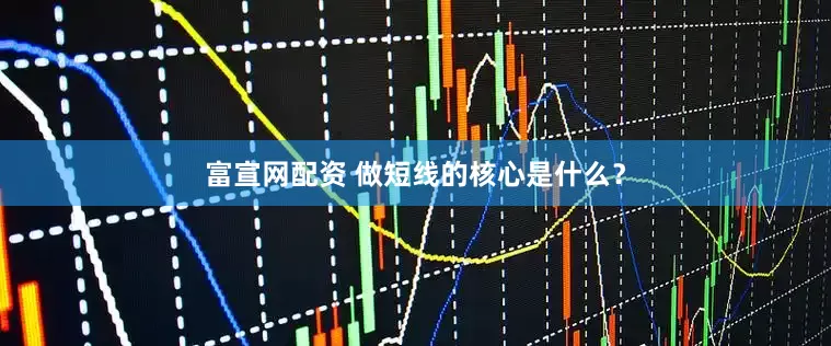 富宣网配资 做短线的核心是什么？