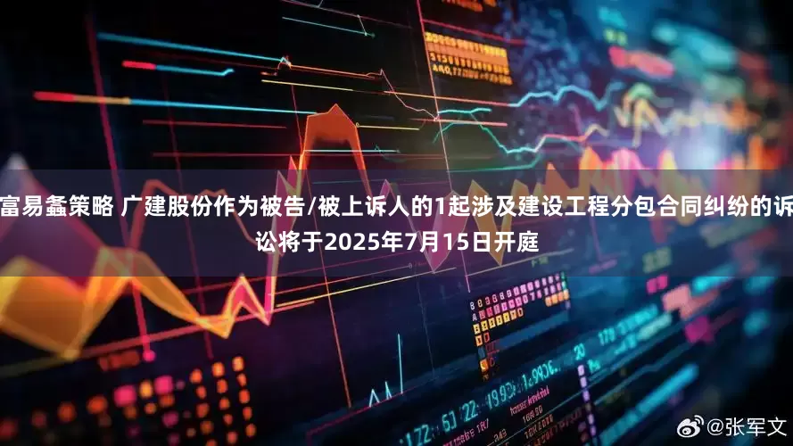 富易螽策略 广建股份作为被告/被上诉人的1起涉及建设工程分包合同纠纷的诉讼将于2025年7月15日开庭