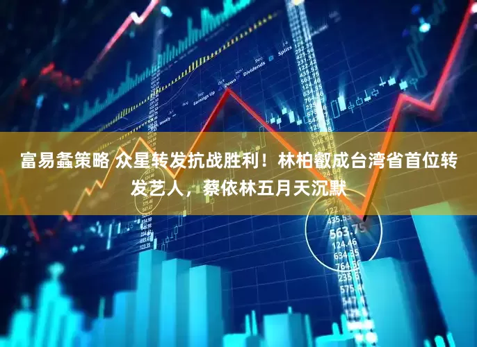 富易螽策略 众星转发抗战胜利！林柏叡成台湾省首位转发艺人，蔡依林五月天沉默