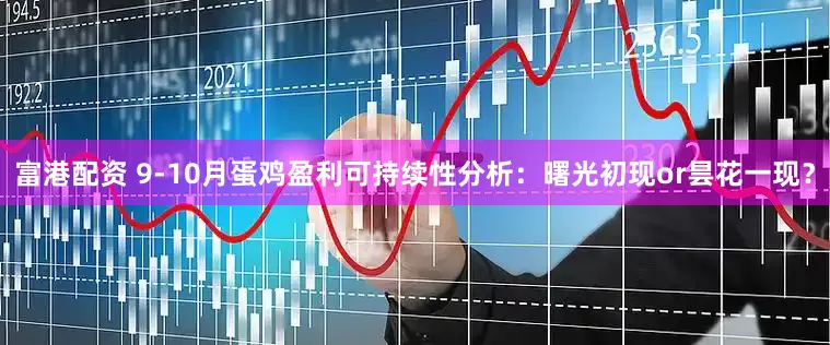 富港配资 9-10月蛋鸡盈利可持续性分析：曙光初现or昙花一现？