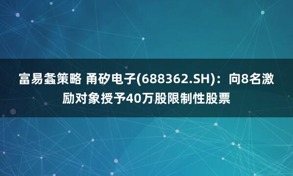 富易螽策略 甬矽电子(688362.SH)：向8名激励对象授予40万股限制性股票
