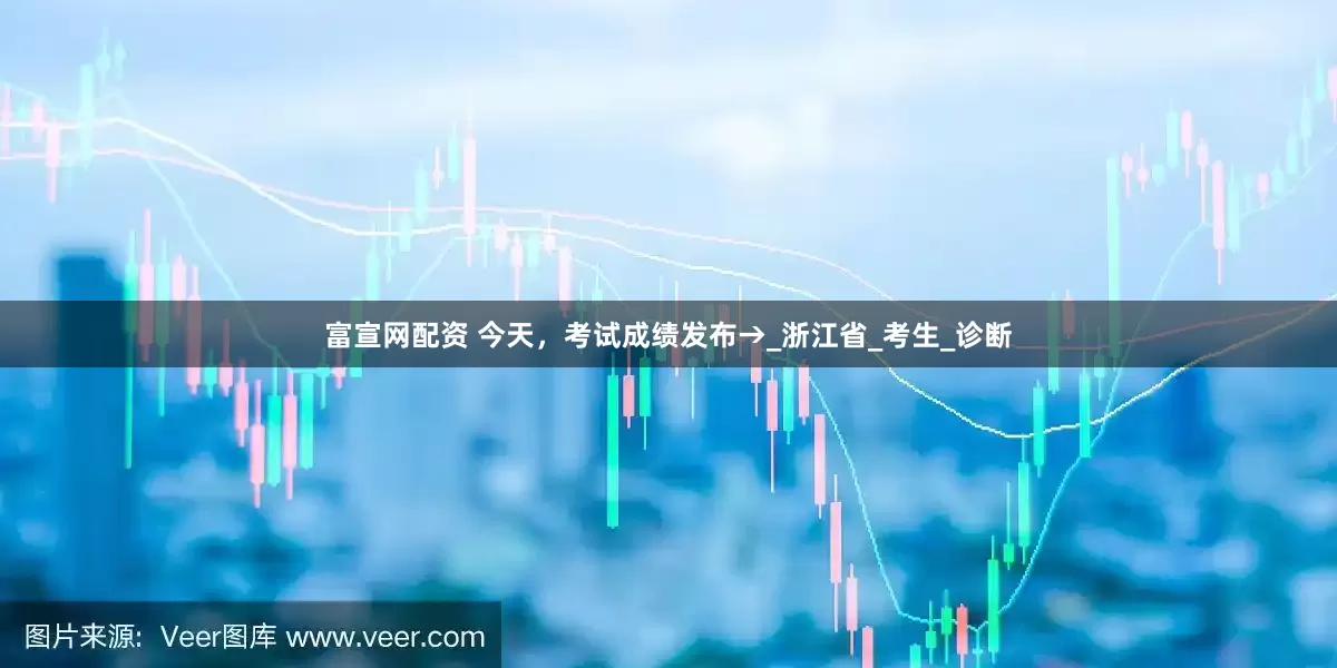 富宣网配资 今天，考试成绩发布→_浙江省_考生_诊断