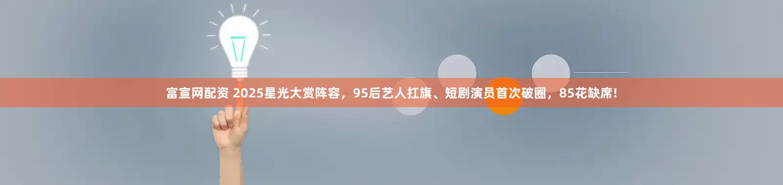 富宣网配资 2025星光大赏阵容，95后艺人扛旗、短剧演员首次破圈，85花缺席!