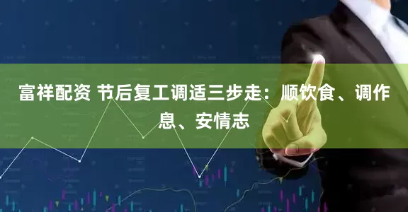 富祥配资 节后复工调适三步走：顺饮食、调作息、安情志