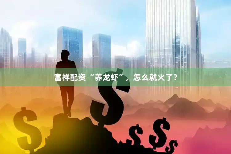 富祥配资 “养龙虾”，怎么就火了？