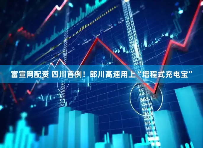 富宣网配资 四川首例！郎川高速用上“增程式充电宝”
