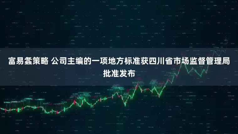 富易螽策略 公司主编的一项地方标准获四川省市场监督管理局批准发布