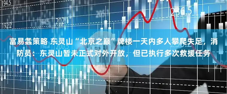 富易螽策略 东灵山“北京之巅”牌楼一天内多人攀爬失足，消防员：东灵山暂未正式对外开放，但已执行多次救援任务